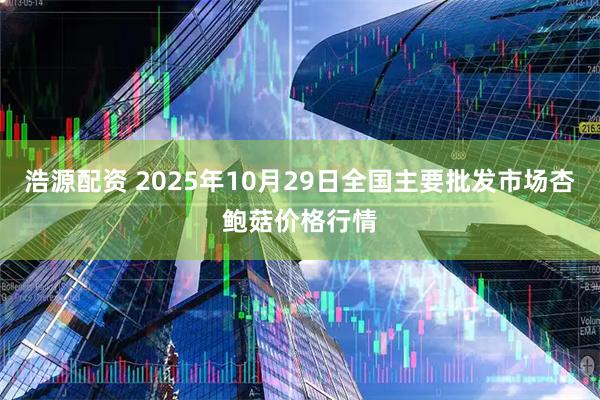 浩源配资 2025年10月29日全国主要批发市场杏鲍菇价格行情