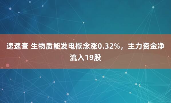 速速查 生物质能发电概念涨0.32%，主力资金净流入19股