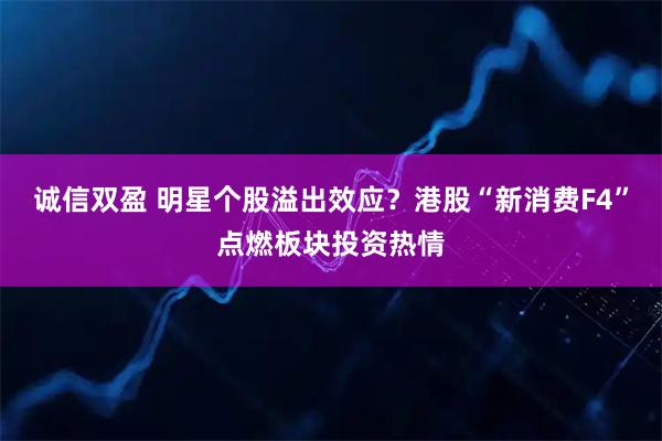 诚信双盈 明星个股溢出效应？港股“新消费F4”点燃板块投资热情