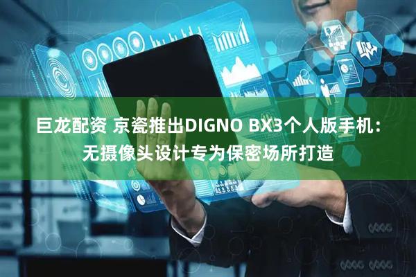 巨龙配资 京瓷推出DIGNO BX3个人版手机：无摄像头设计专为保密场所打造