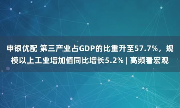 申银优配 第三产业占GDP的比重升至57.7%，规模以上工业增加值同比增长5.2% | 高频看宏观